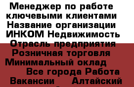 Менеджер по работе c ключевыми клиентами › Название организации ­ ИНКОМ-Недвижимость › Отрасль предприятия ­ Розничная торговля › Минимальный оклад ­ 60 000 - Все города Работа » Вакансии   . Алтайский край,Алейск г.